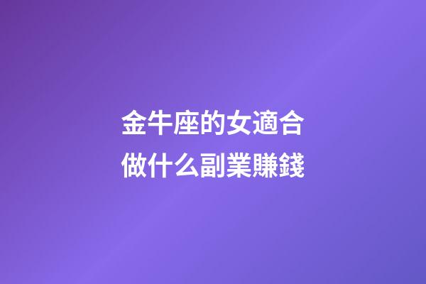 金牛座的女適合做什么副業賺錢-第1張-星座運勢-玄機派