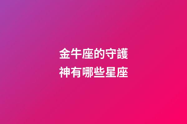 金牛座的守護神有哪些星座-第1張-星座運勢-玄機派