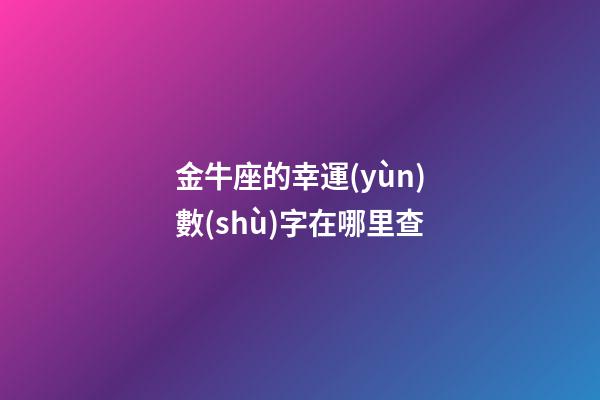 金牛座的幸運(yùn)數(shù)字在哪里查-第1張-星座運(yùn)勢(shì)-玄機(jī)派