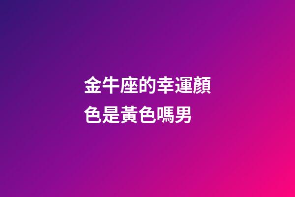 金牛座的幸運顏色是黃色嗎男-第1張-星座運勢-玄機派