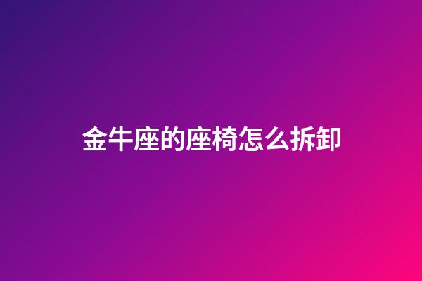 金牛座的座椅怎么拆卸-第1張-星座運勢-玄機派