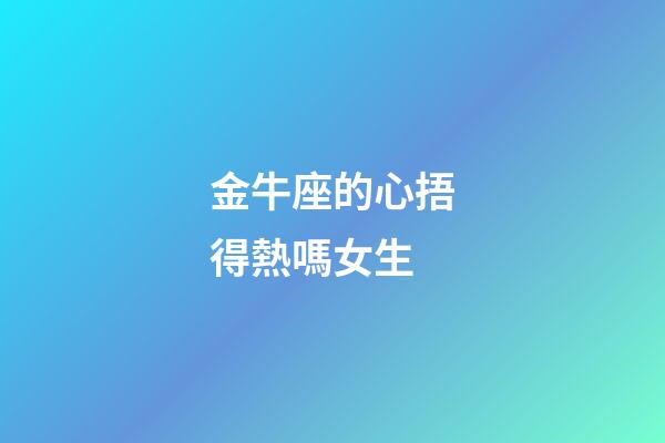 金牛座的心捂得熱嗎女生-第1張-星座運勢-玄機派