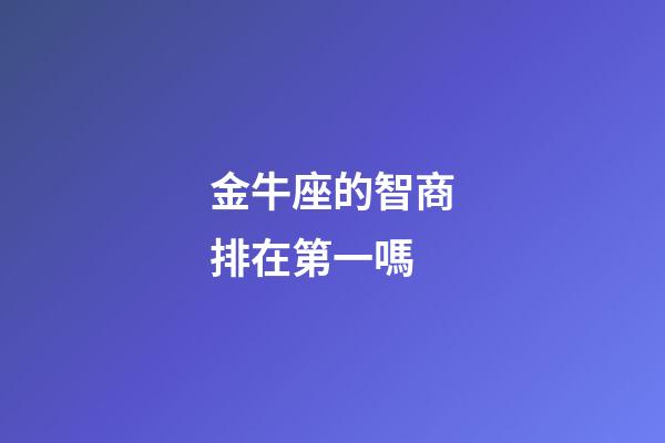 金牛座的智商排在第一嗎-第1張-星座運勢-玄機派
