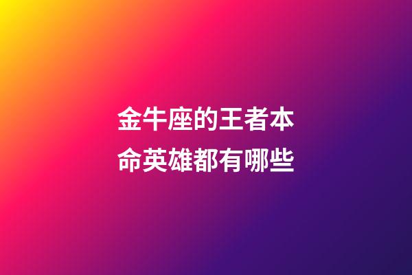 金牛座的王者本命英雄都有哪些-第1張-星座運勢-玄機派