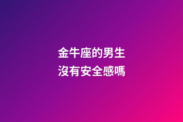 金牛座的男生沒有安全感嗎-第1張-星座運勢-玄機派