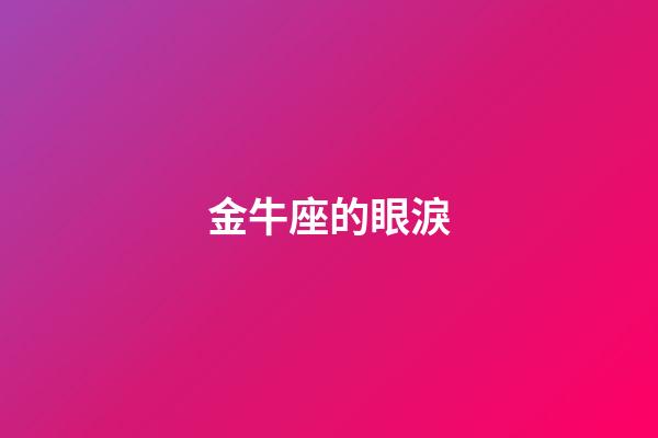 金牛座的眼淚（唯一可以虐金牛的星座）-第1張-星座運勢-玄機派