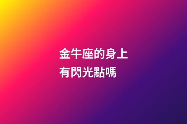 金牛座的身上有閃光點嗎-第1張-星座運勢-玄機派