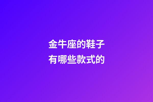 金牛座的鞋子有哪些款式的-第1張-星座運勢-玄機派