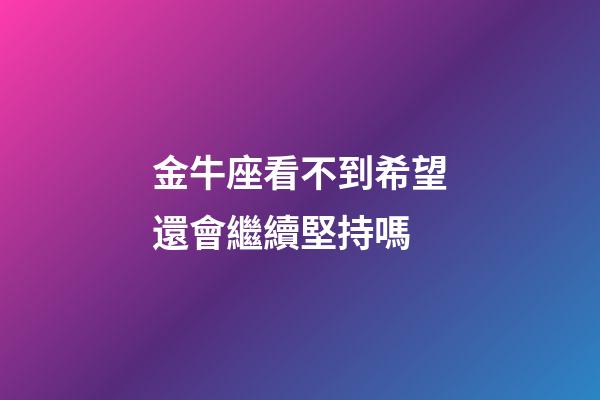 金牛座看不到希望還會繼續堅持嗎-第1張-星座運勢-玄機派