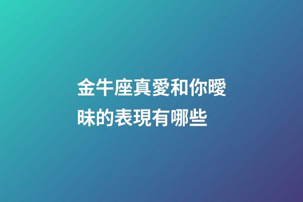 金牛座真愛和你曖昧的表現有哪些-第1張-星座運勢-玄機派