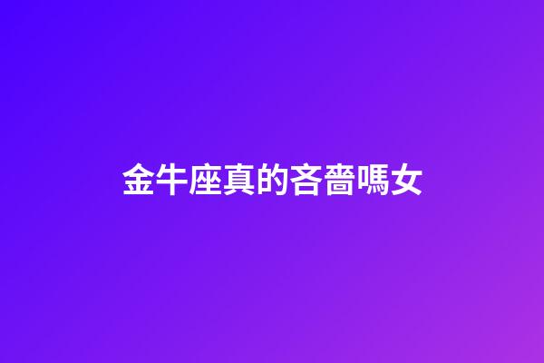 金牛座真的吝嗇嗎女-第1張-星座運勢-玄機派