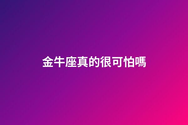 金牛座真的很可怕嗎-第1張-星座運勢-玄機派