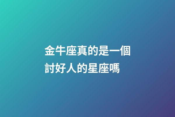金牛座真的是一個討好人的星座嗎-第1張-星座運勢-玄機派