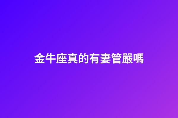 金牛座真的有妻管嚴嗎-第1張-星座運勢-玄機派