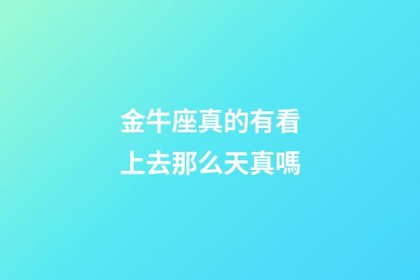 金牛座真的有看上去那么天真嗎-第1張-星座運(yùn)勢(shì)-玄機(jī)派