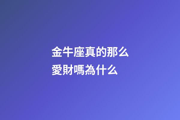 金牛座真的那么愛財嗎為什么-第1張-星座運勢-玄機派