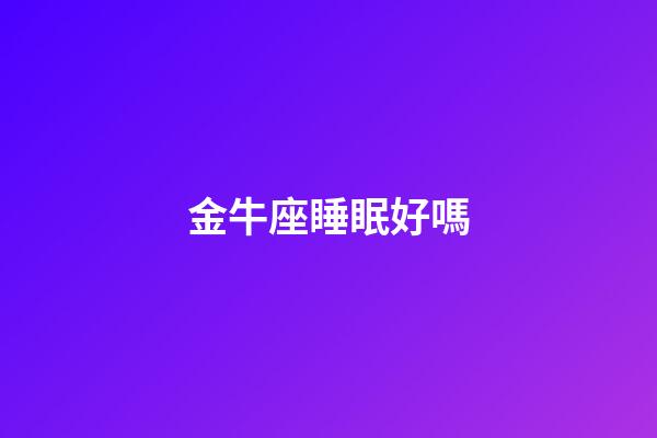 金牛座睡眠好嗎-第1張-星座運勢-玄機派
