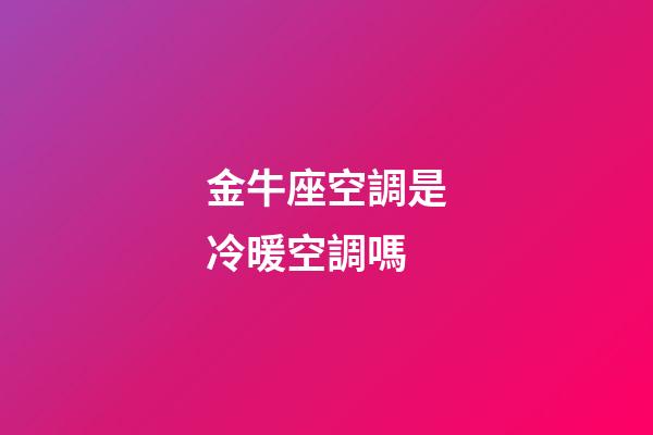 金牛座空調是冷暖空調嗎-第1張-星座運勢-玄機派