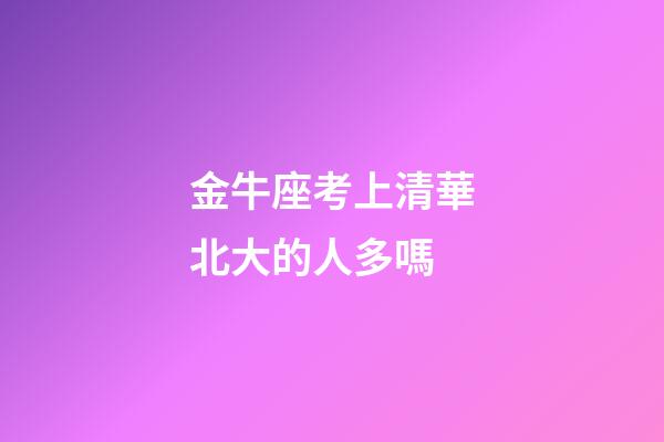 金牛座考上清華北大的人多嗎