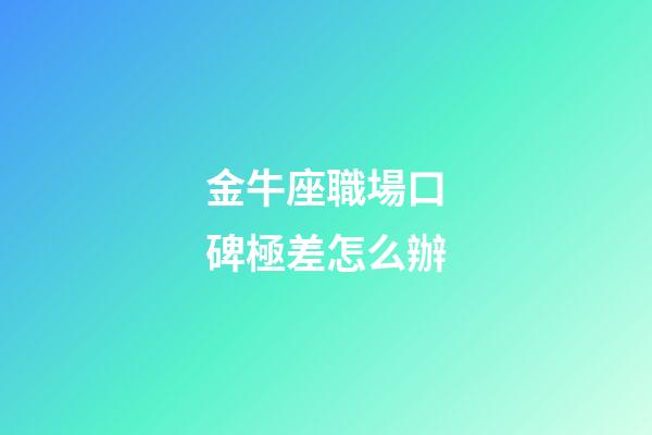 金牛座職場口碑極差怎么辦-第1張-星座運(yùn)勢-玄機(jī)派