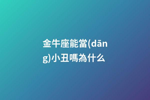 金牛座能當(dāng)小丑嗎為什么-第1張-星座運(yùn)勢(shì)-玄機(jī)派