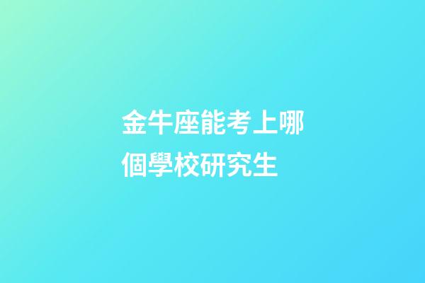 金牛座能考上哪個學校研究生-第1張-星座運勢-玄機派