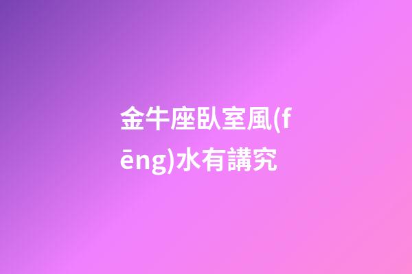 金牛座臥室風(fēng)水有講究