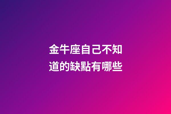 金牛座自己不知道的缺點有哪些-第1張-星座運勢-玄機派