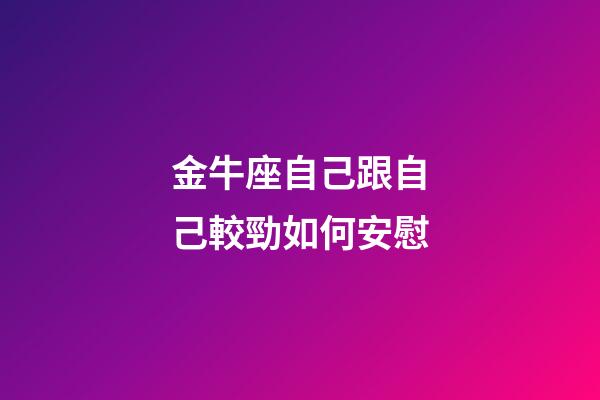 金牛座自己跟自己較勁如何安慰-第1張-星座運勢-玄機派