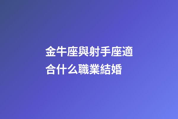 金牛座與射手座適合什么職業結婚-第1張-星座運勢-玄機派