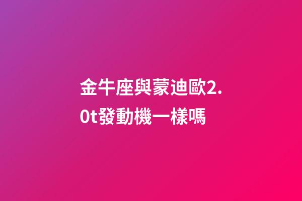金牛座與蒙迪歐2.0t發動機一樣嗎-第1張-星座運勢-玄機派