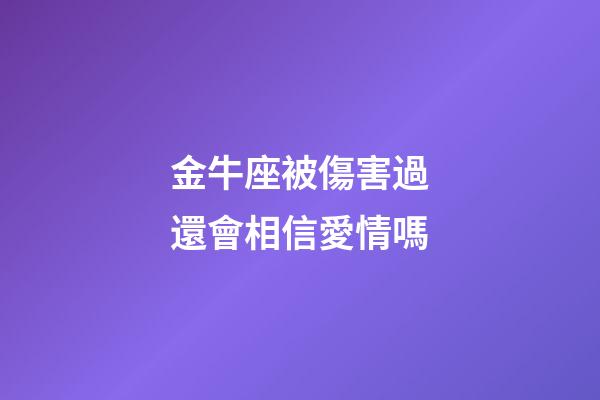 金牛座被傷害過還會相信愛情嗎-第1張-星座運勢-玄機派