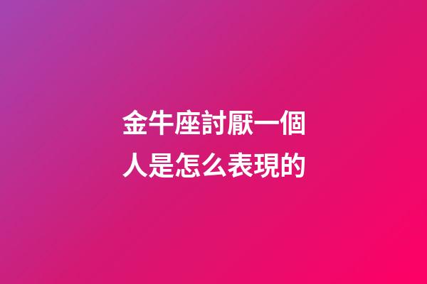 金牛座討厭一個人是怎么表現的-第1張-星座運勢-玄機派