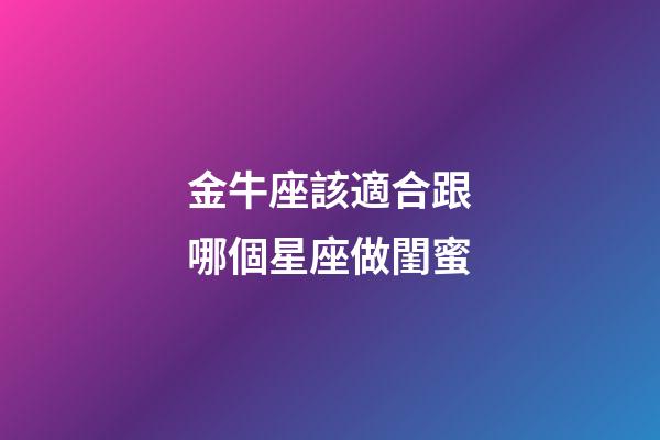 金牛座該適合跟哪個星座做閨蜜-第1張-星座運勢-玄機派