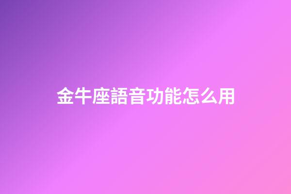 金牛座語音功能怎么用-第1張-星座運勢-玄機派