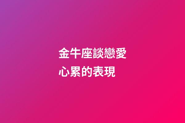 金牛座談戀愛心累的表現-第1張-星座運勢-玄機派
