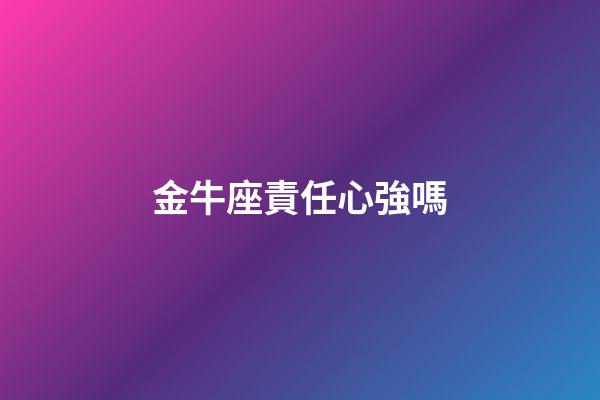 金牛座責任心強嗎-第1張-星座運勢-玄機派