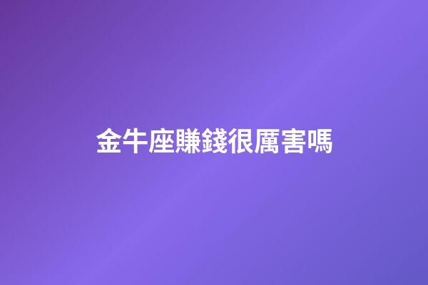 金牛座賺錢很厲害嗎-第1張-星座運勢-玄機派