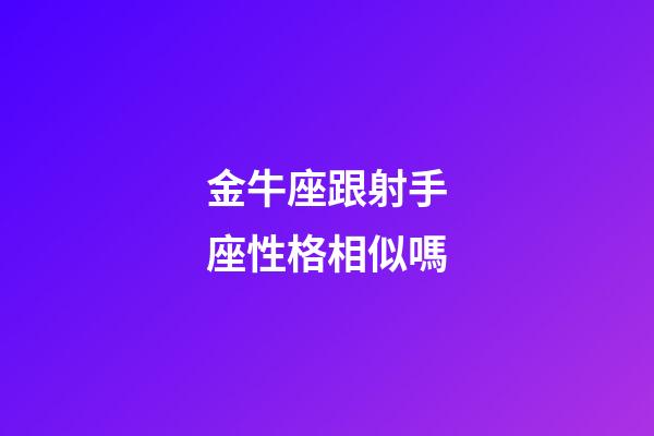 金牛座跟射手座性格相似嗎-第1張-星座運勢-玄機派