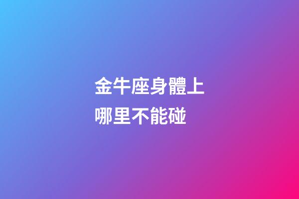 金牛座身體上哪里不能碰-第1張-星座運勢-玄機(jī)派