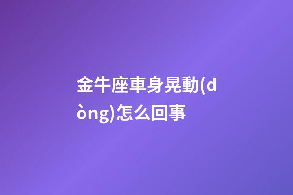 金牛座車身晃動(dòng)怎么回事