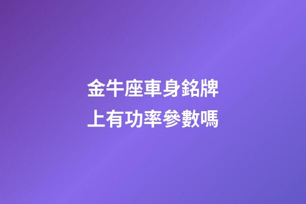 金牛座車身銘牌上有功率參數嗎-第1張-星座運勢-玄機派