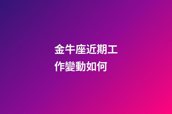 金牛座近期工作變動如何-第1張-星座運勢-玄機派