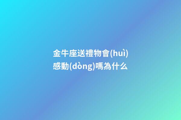 金牛座送禮物會(huì)感動(dòng)嗎為什么-第1張-星座運(yùn)勢(shì)-玄機(jī)派