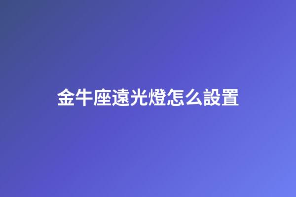 金牛座遠光燈怎么設置