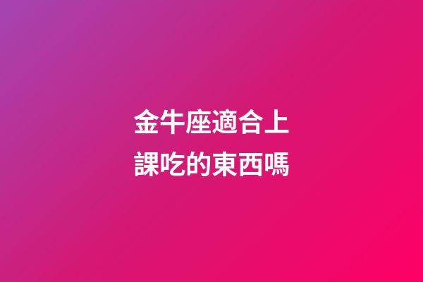 金牛座適合上課吃的東西嗎-第1張-星座運勢-玄機派