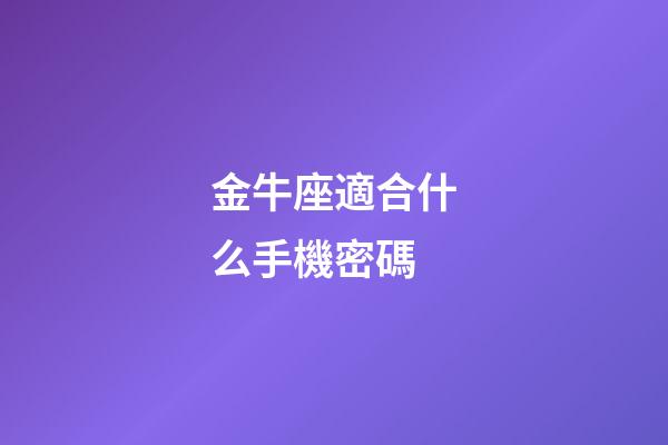 金牛座適合什么手機密碼-第1張-星座運勢-玄機派