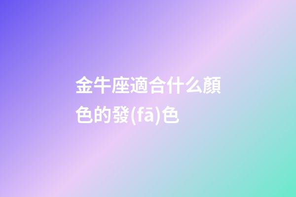 金牛座適合什么顏色的發(fā)色-第1張-星座運勢-玄機派