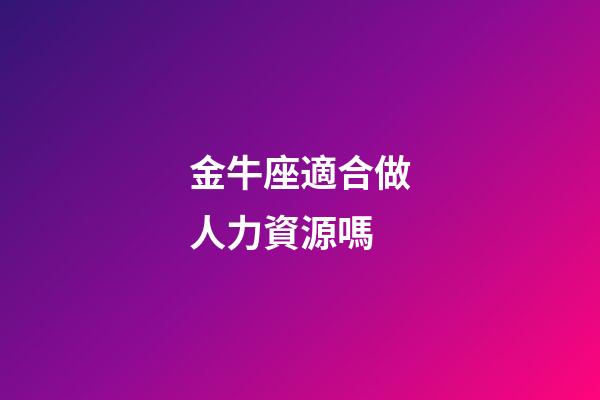 金牛座適合做人力資源嗎-第1張-星座運勢-玄機派
