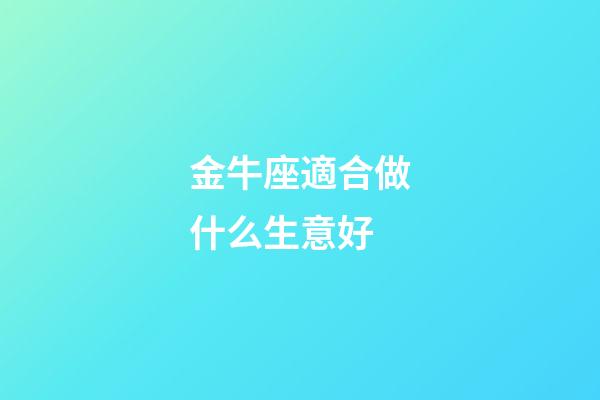 金牛座適合做什么生意好-第1張-星座運勢-玄機派